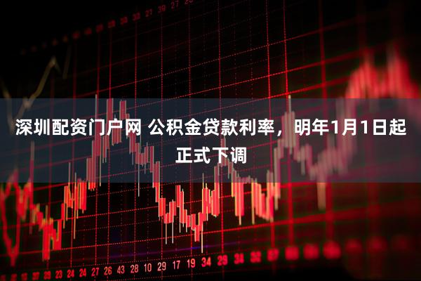 深圳配资门户网 公积金贷款利率，明年1月1日起正式下调