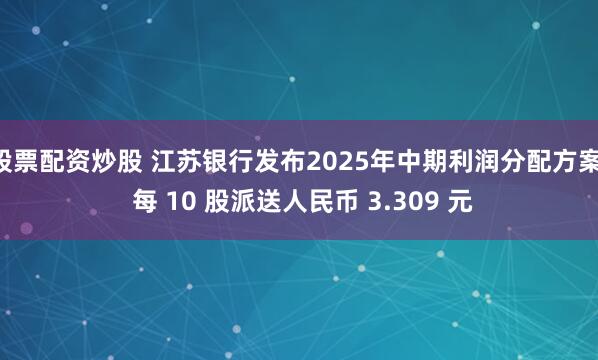 股票配资炒股 江苏银行发布2025年中期利润分配方案  每 10 股派送人民币 3.309 元