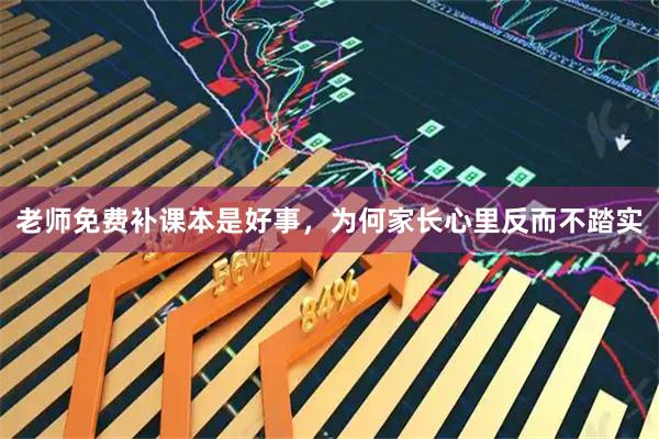 老师免费补课本是好事，为何家长心里反而不踏实