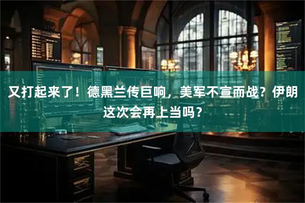 又打起来了！德黑兰传巨响，美军不宣而战？伊朗这次会再上当吗？