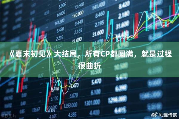 《夏末初见》大结局，所有CP都圆满，就是过程很曲折