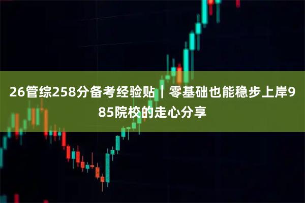 26管综258分备考经验贴｜零基础也能稳步上岸985院校的走心分享
