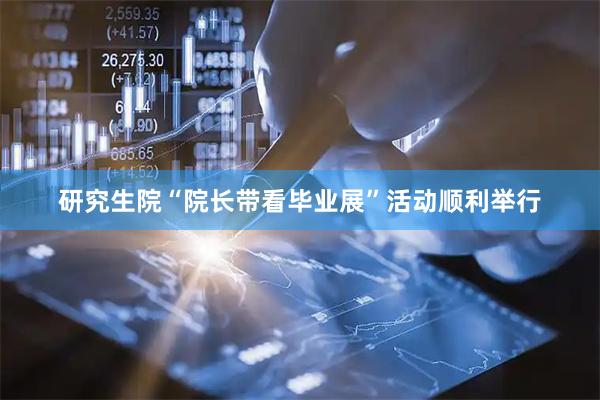 研究生院“院长带看毕业展”活动顺利举行