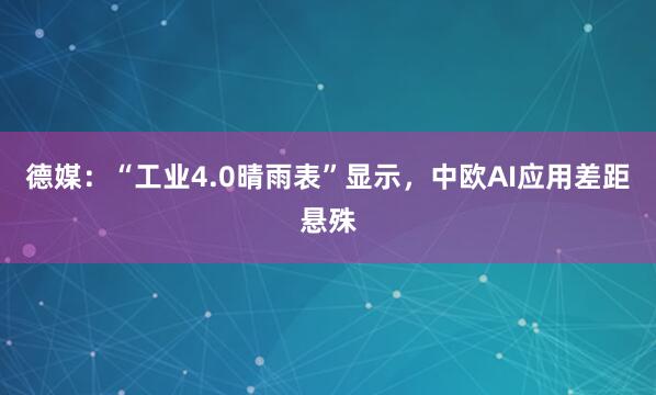 德媒：“工业4.0晴雨表”显示，中欧AI应用差距悬殊