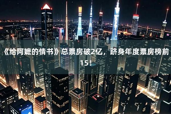《给阿嬷的情书》总票房破2亿，跻身年度票房榜前15！