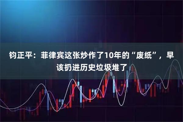 钧正平：菲律宾这张炒作了10年的“废纸”，早该扔进历史垃圾堆了