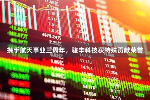 携手航天事业三周年，骏丰科技获特殊贡献荣誉