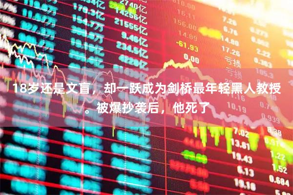 18岁还是文盲，却一跃成为剑桥最年轻黑人教授。被爆抄袭后，他死了