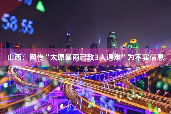 山西：网传“太原暴雨已致3人遇难”为不实信息
