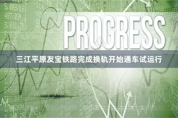三江平原友宝铁路完成换轨开始通车试运行