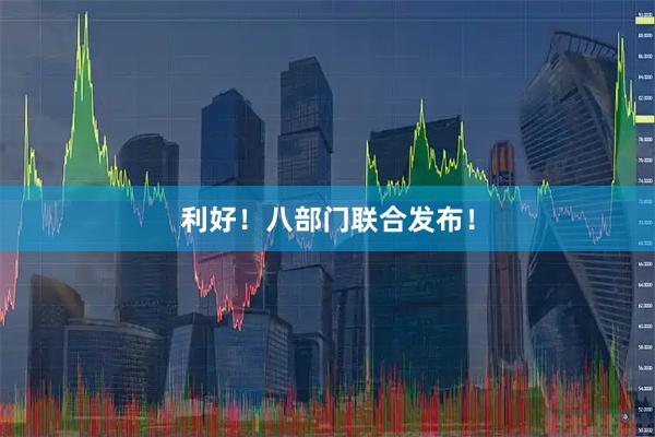 利好！八部门联合发布！