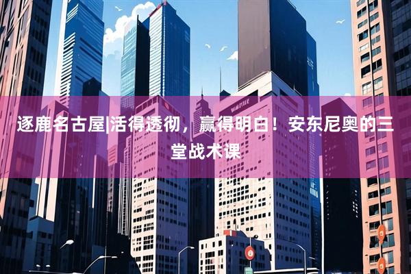 逐鹿名古屋|活得透彻，赢得明白！安东尼奥的三堂战术课
