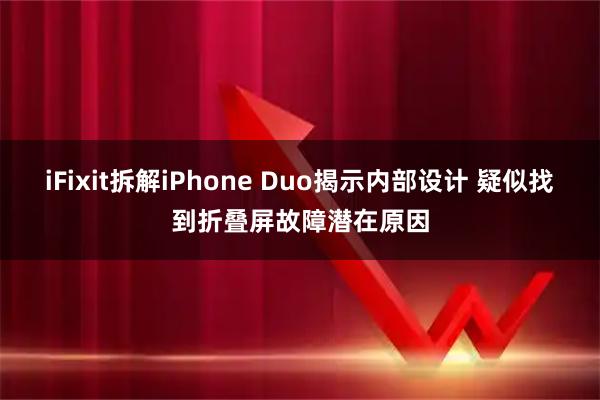 iFixit拆解iPhone Duo揭示内部设计 疑似找到折叠屏故障潜在原因